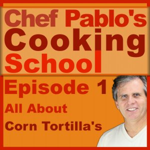 Chef Pablo's Cooking School Podcast Episode 1: All About Corn Tortilla's